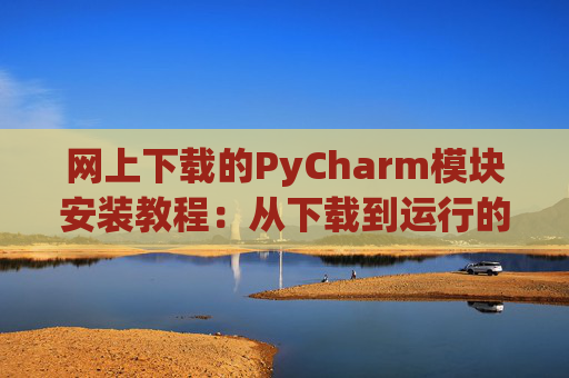 网上下载的PyCharm模块安装教程：从下载到运行的全流程